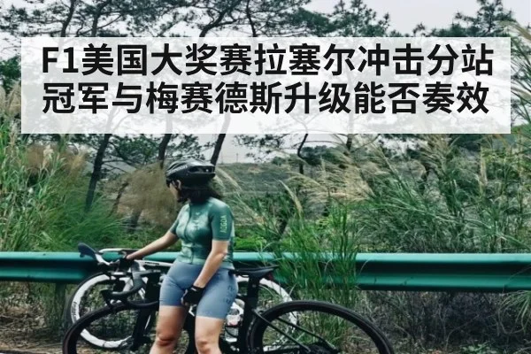 F1美国大奖赛拉塞尔冲击分站冠军与梅赛德斯升级能否奏效