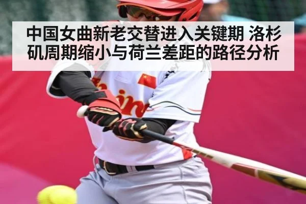 中国女曲新老交替进入关键期 洛杉矶周期缩小与荷兰差距的路径分析